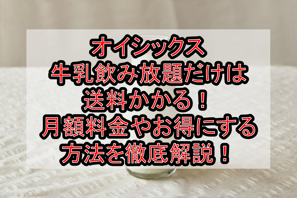 オイシックス牛乳飲み放題だけは送料かかる!月額料金やお得にする方法を徹底解説!