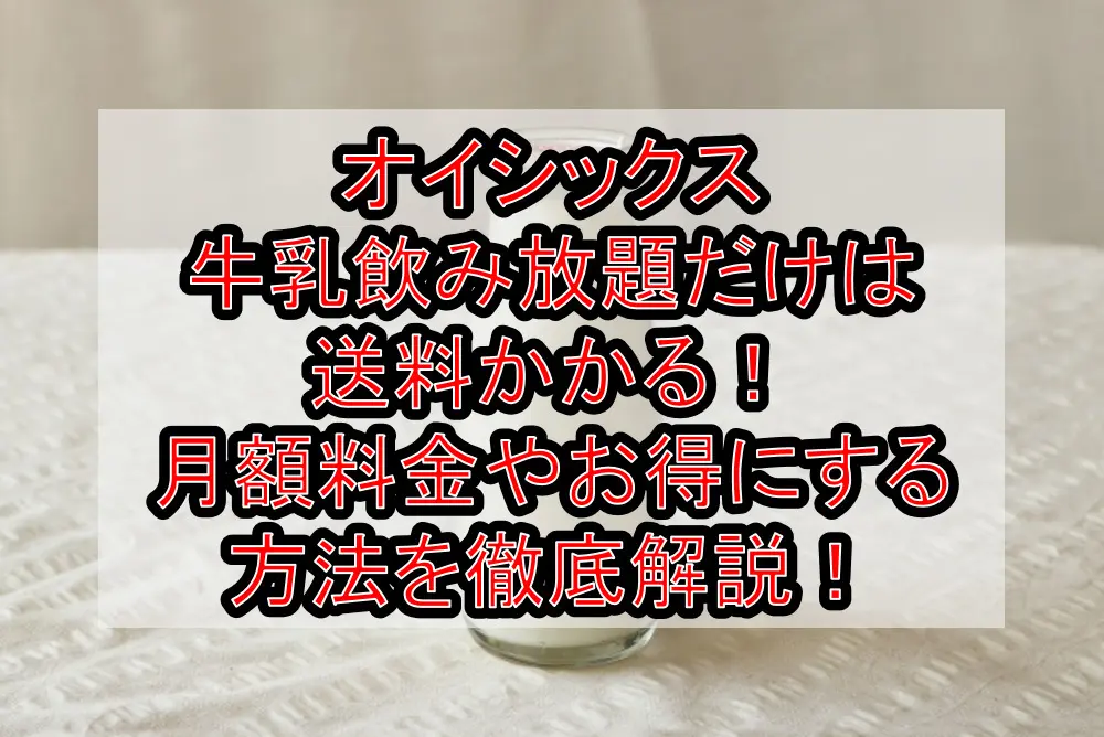 オイシックス牛乳飲み放題だけは送料かかる！月額料金やお得にする方法を徹底解説！