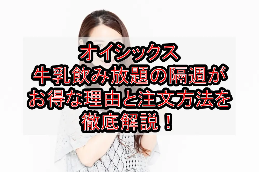 オイシックス牛乳飲み放題の隔週がお得な理由と注文方法を徹底解説!