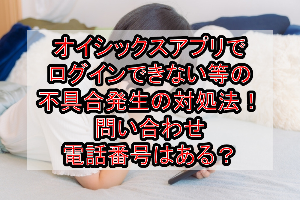 オイシックスアプリでログインできない等不具合発生時の対処法!問い合わせ電話番号はある?