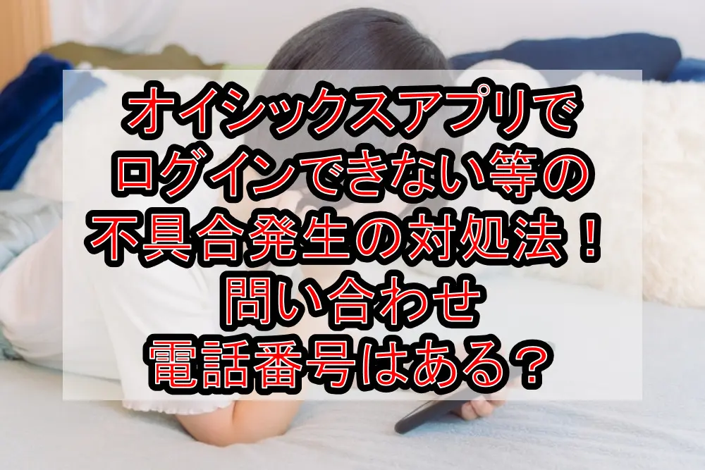 オイシックスアプリでログインできない等不具合発生時の対処法！問い合わせ電話番号はある？