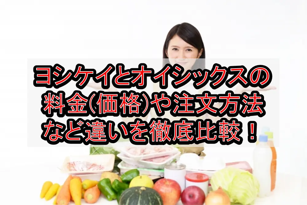 ヨシケイとオイシックスの料金(価格)や注文方法など違いを徹底比較！