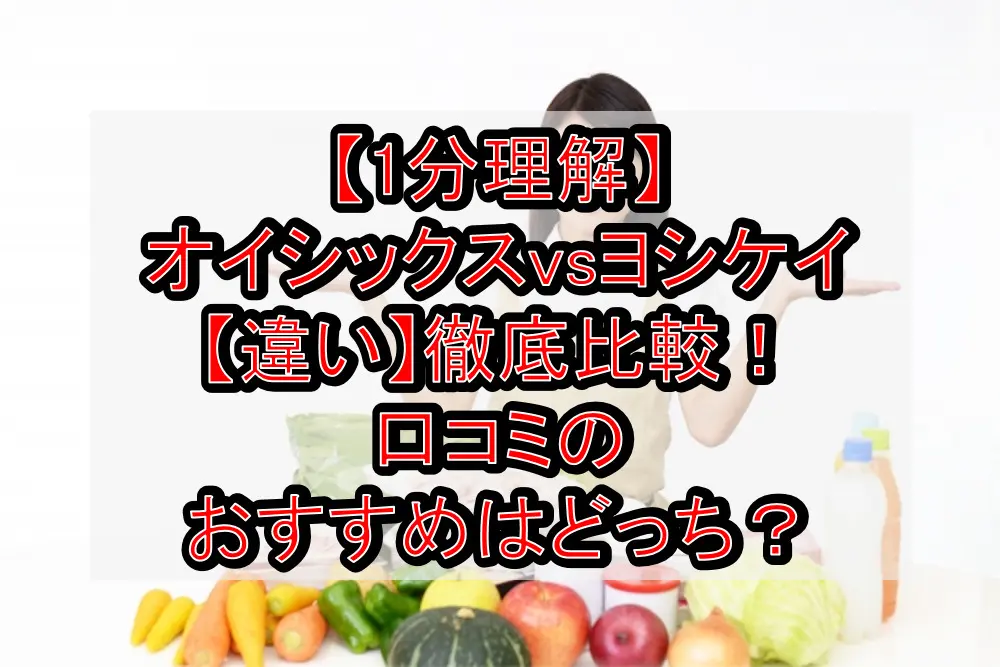 【1分理解】オイシックスvsヨシケイ【違い】徹底比較！口コミのおすすめはどっち？