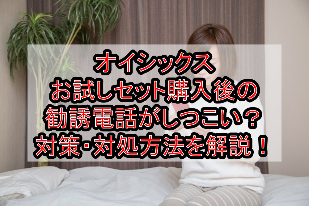 オイシックスお試しセット購入後の勧誘電話がしつこい？対策・対処方法を徹底解説！