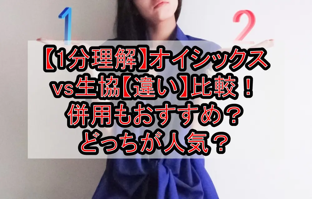 【1分理解】オイシックスvs生協【違い】徹底比較!併用もおすすめ?どっちが人気?