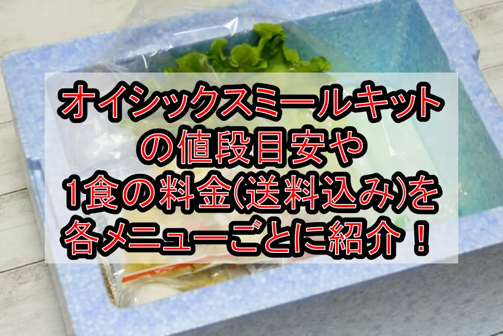 オイシックスミールキットの値段目安や1食の料金(送料込み)をメニューごとに紹介！