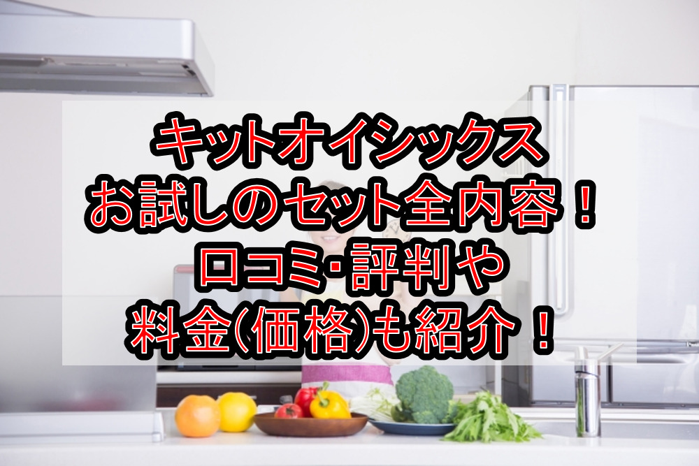 キットオイシックスお試しのセット全内容!口コミ・評判や料金(価格)も紹介!