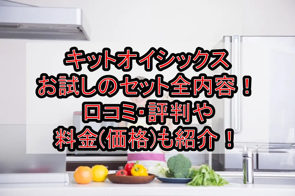 キットオイシックスお試しのセット全内容！口コミ・評判や料金(価格)も紹介！