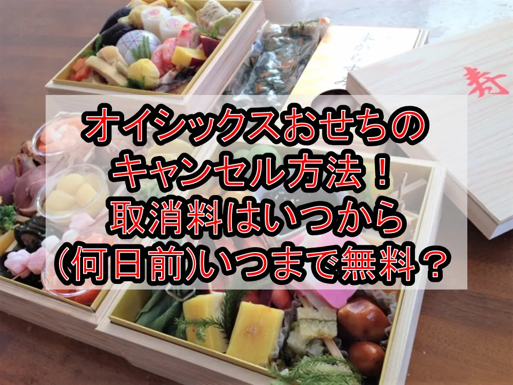 オイシックスおせちのキャンセル方法！取消料はいつから(何日前)いつまで無料？