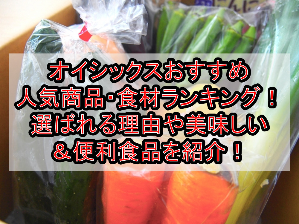 オイシックスおすすめ人気商品・食材ランキング!選ばれる理由や美味しい&便利食品を紹介!