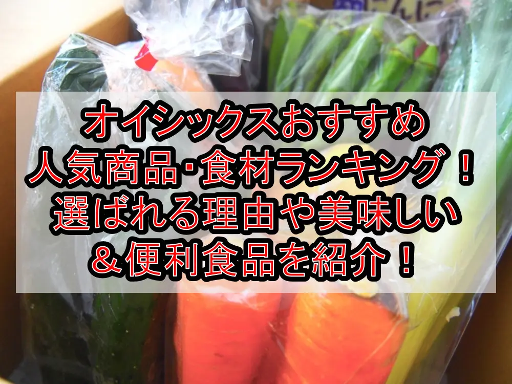 オイシックスおすすめ人気商品・食材ランキング!選ばれる理由や美味しい&便利食品を紹介!