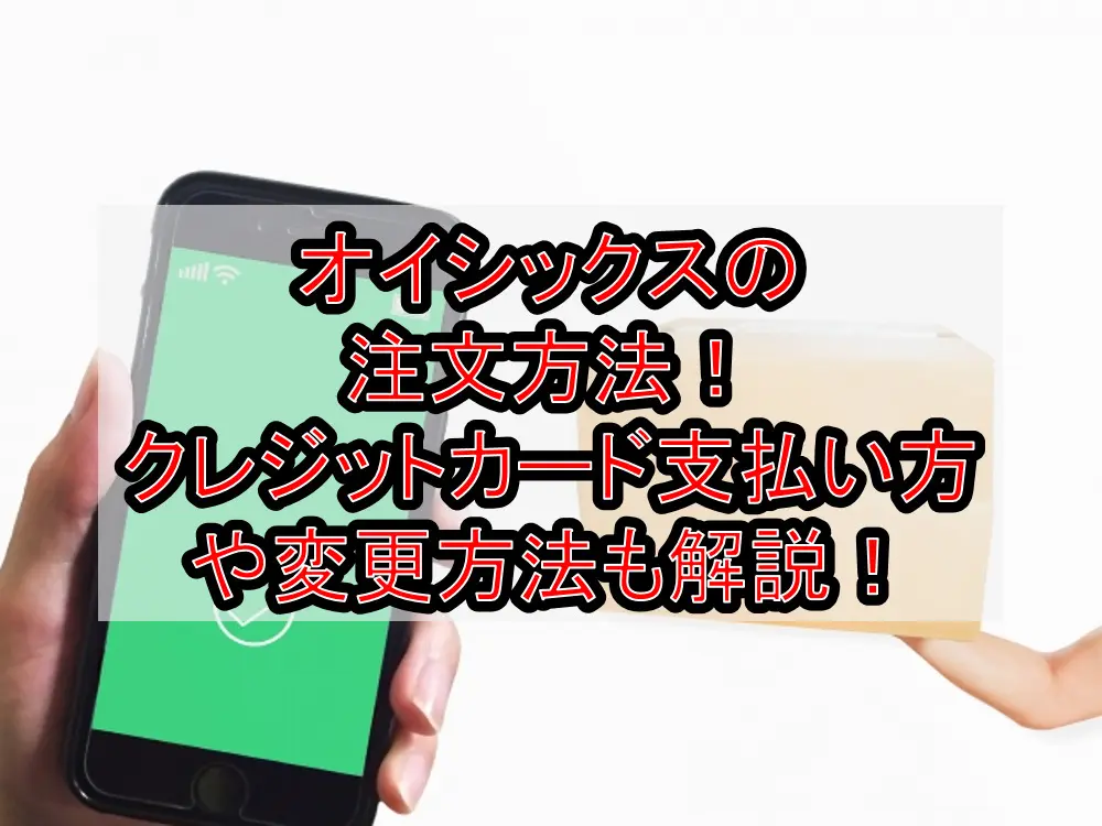オイシックスの注文方法!クレジットカードの支払い方や変更方法も解説!