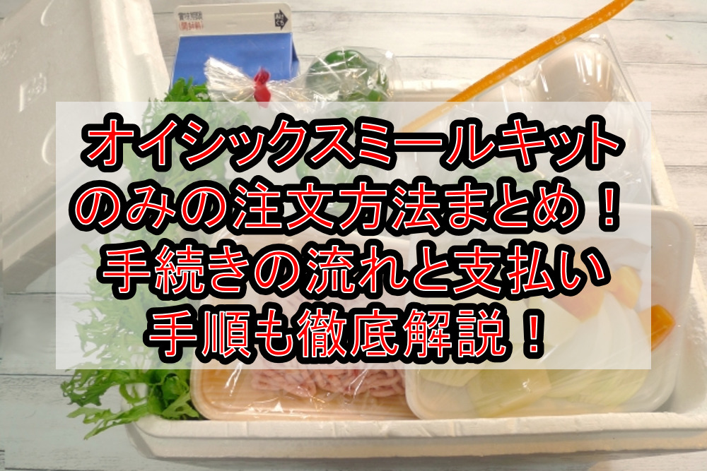 オイシックスミールキットのみの注文方法まとめ!手続きの流れと支払い手順も徹底解説!