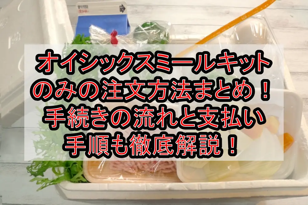オイシックスミールキットのみの注文方法まとめ!手続きの流れと支払い手順も徹底解説!