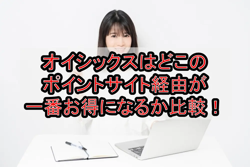 オイシックスはどこのポイントサイト経由が一番お得になるか徹底比較!