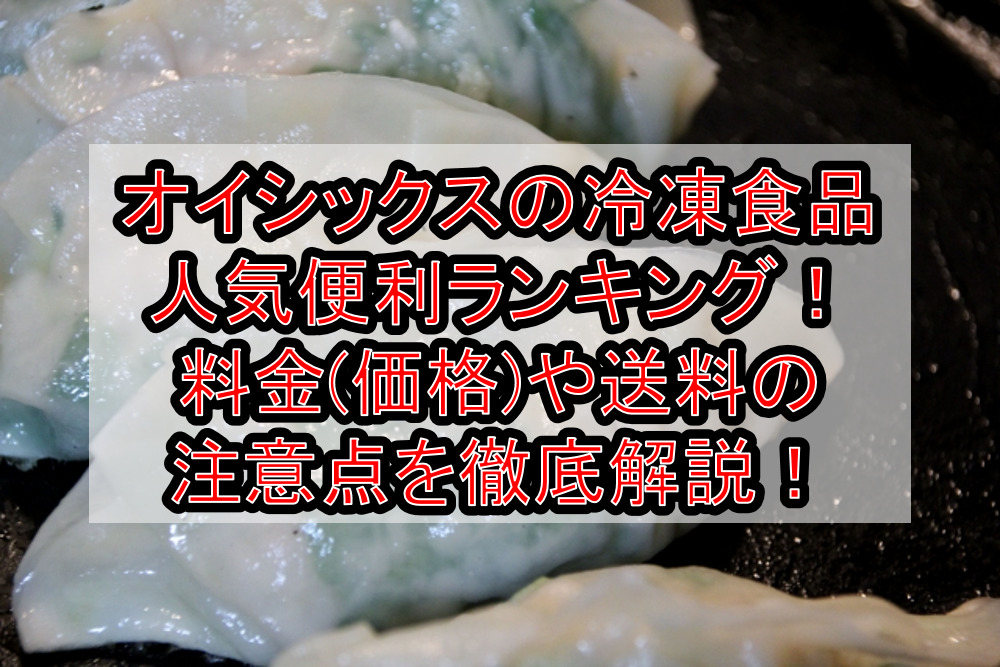 オイシックスの冷凍食品人気便利ランキング!料金(価格)や送料の注意点を徹底解説!