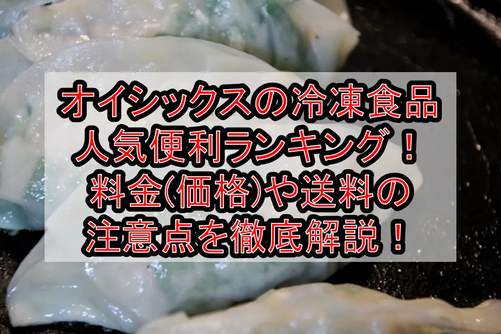 オイシックスの冷凍食品人気便利ランキング!料金(価格)や送料の注意点を徹底解説!