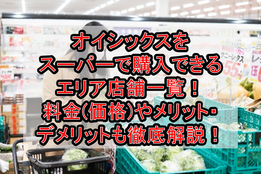 オイシックスをスーパーで購入できるエリア店舗一覧!料金(価格)やメリット・デメリットも徹底解説!