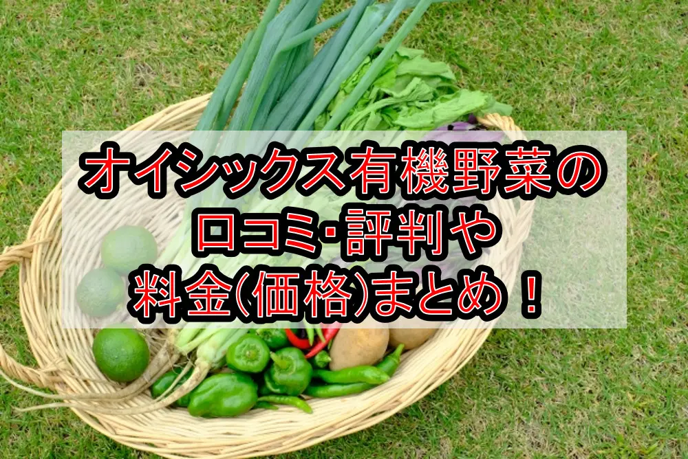 オイシックス有機野菜の口コミ・評判や料金(価格)まとめ!