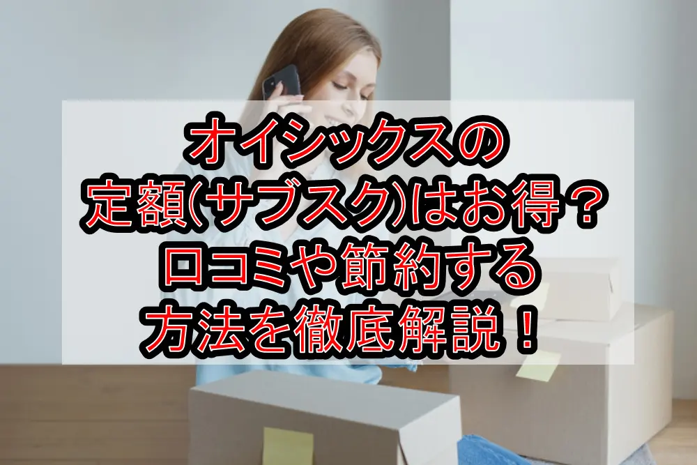 オイシックスの定額(サブスク)はお得?口コミや節約する方法を徹底解説!