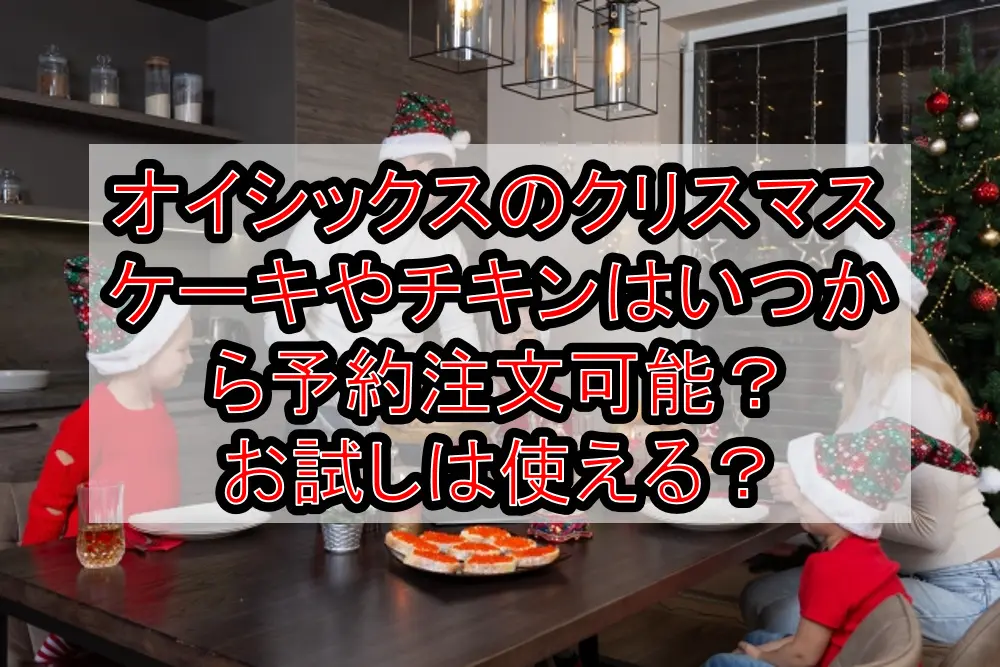 オイシックスのクリスマスケーキやチキンはいつから予約注文可能?お試しは使える?