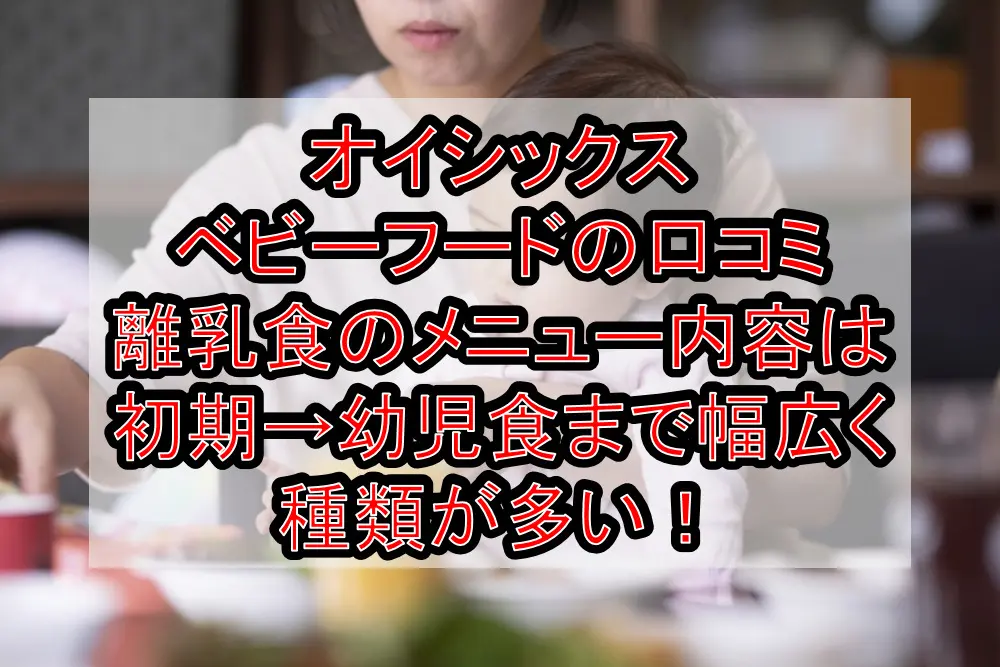 【オイシックスベビーフードの口コミ】離乳食のメニュー内容は初期→幼児食まで幅広く種類が多い!