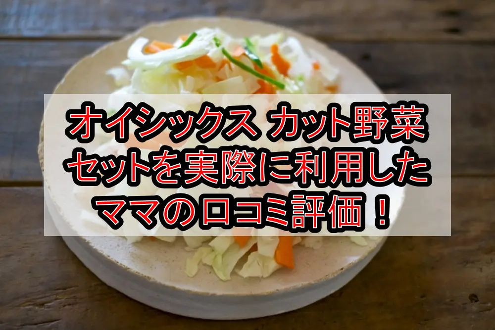 オイシックス カット野菜セットを実際に利用したママの口コミ評価!
