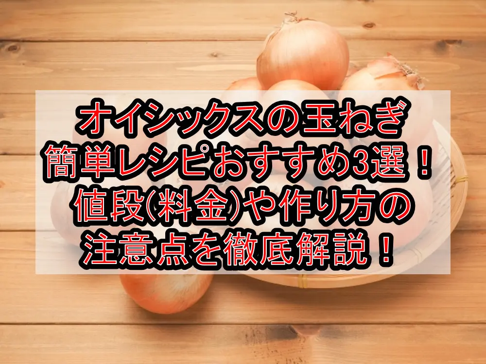 オイシックスの玉ねぎ簡単レシピおすすめ3選!値段(料金)や作り方の注意点を徹底解説!