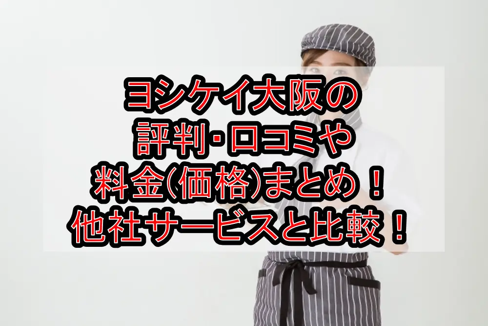 ヨシケイ大阪の評判・口コミや料金(価格)まとめ!他社サービスと徹底比較!