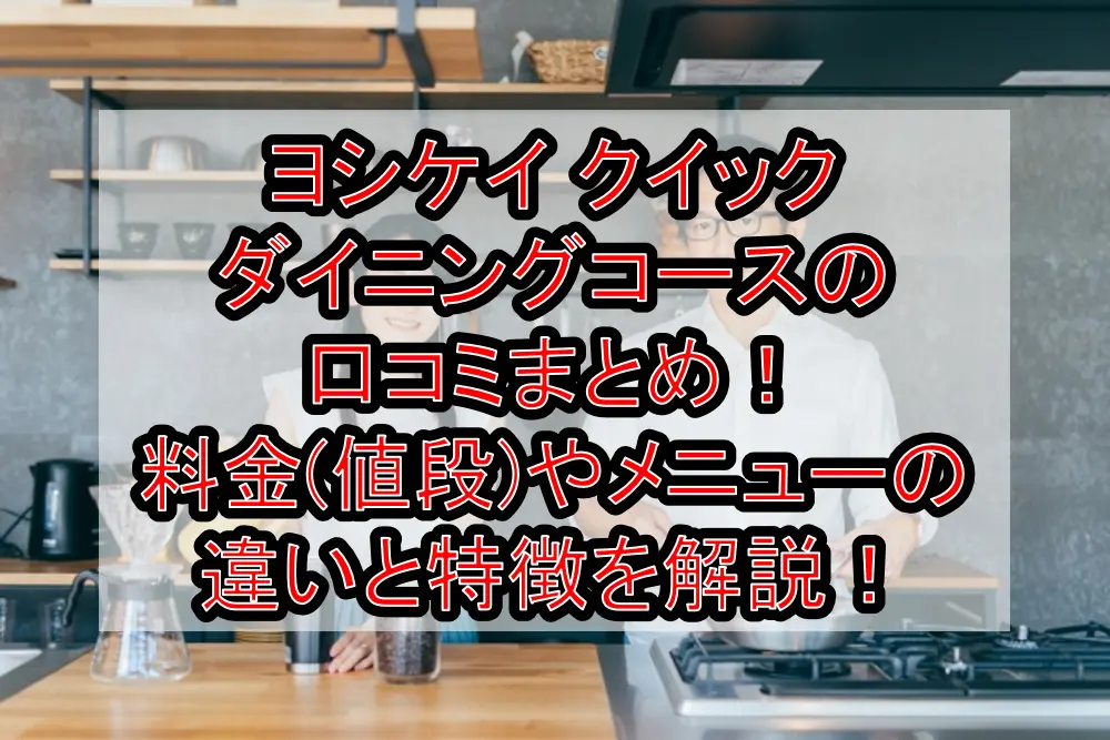 ヨシケイ クイックダイニングコースの口コミまとめ！料金(値段)やメニューの違いと特徴を解説！