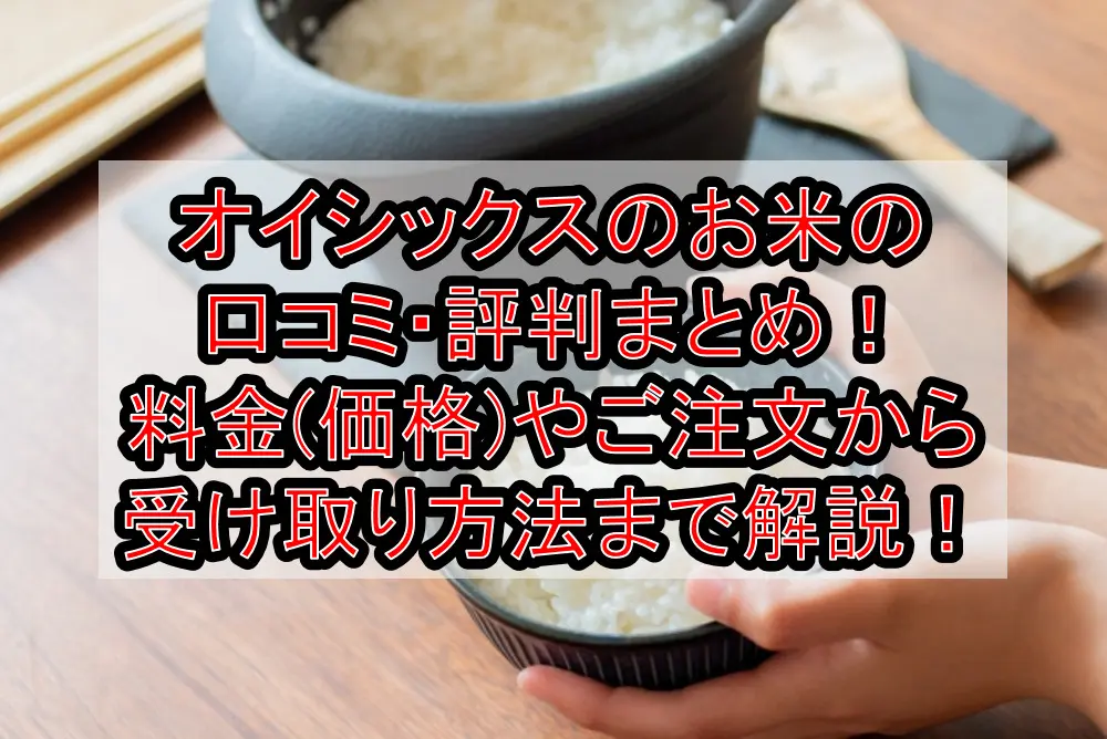 オイシックスのお米の口コミ・評判まとめ！料金(価格)やご注文から受け取り方法まで徹底解説！　