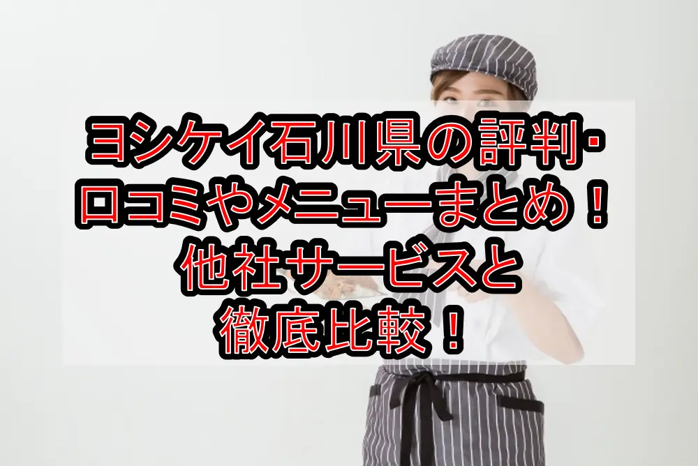 ヨシケイ石川県の評判・口コミやメニューまとめ！他社サービスと徹底比較！