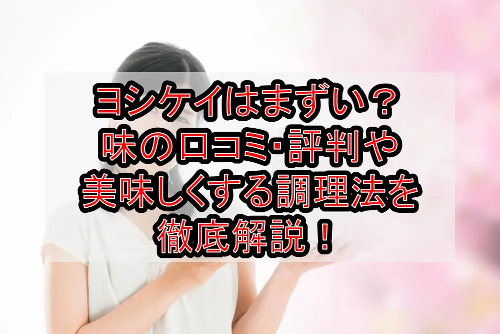 ヨシケイはまずい?味の口コミ・評判や美味しくする調理法を徹底解説!