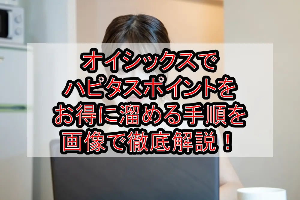 【簡単1分】オイシックスでハピタスポイントをお得に溜める手順を画像で徹底解説！