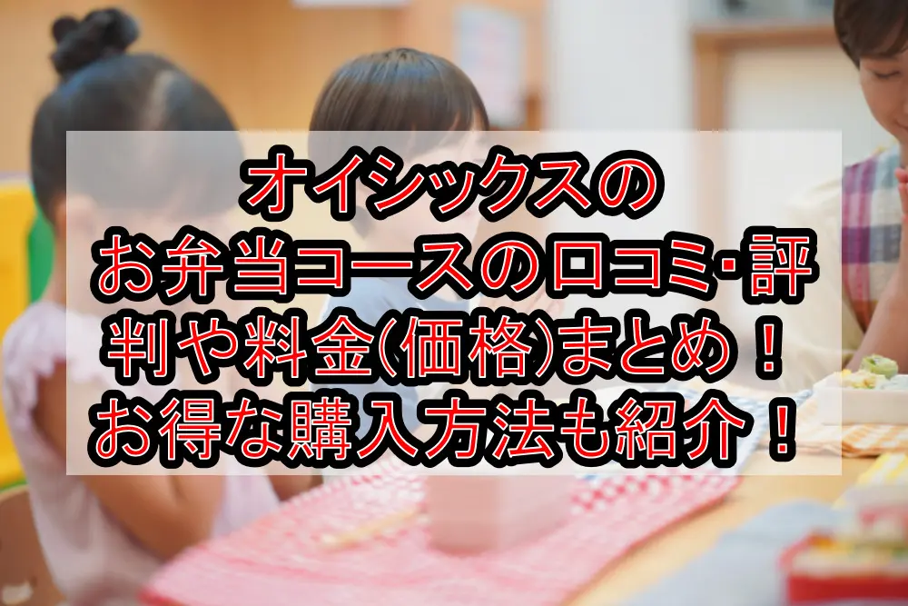 オイシックスのお弁当コースの口コミ・評判や料金(価格)まとめ!お得な購入方法も紹介!