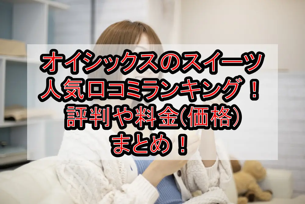 オイシックスのスイーツ人気口コミランキング!評判や料金(価格)まとめ!