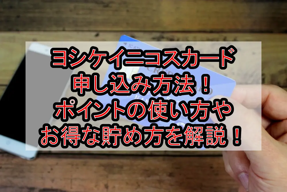 ヨシケイニコスカード申し込み方法!ポイントの使い方やお得な貯め方を徹底解説!