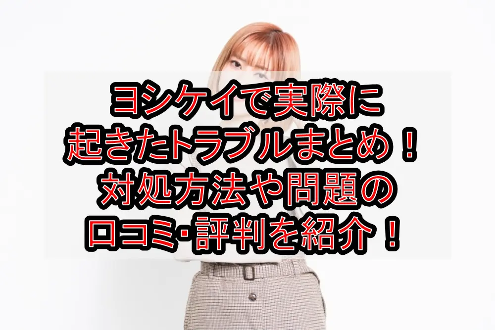 ヨシケイで実際に起きたトラブルまとめ!対処方法や問題の口コミ・評判を紹介!