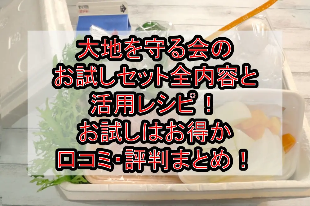 大地を守る会のお試しセット全内容と活用レシピ！お試しはお得か口コミ・評判まとめ！