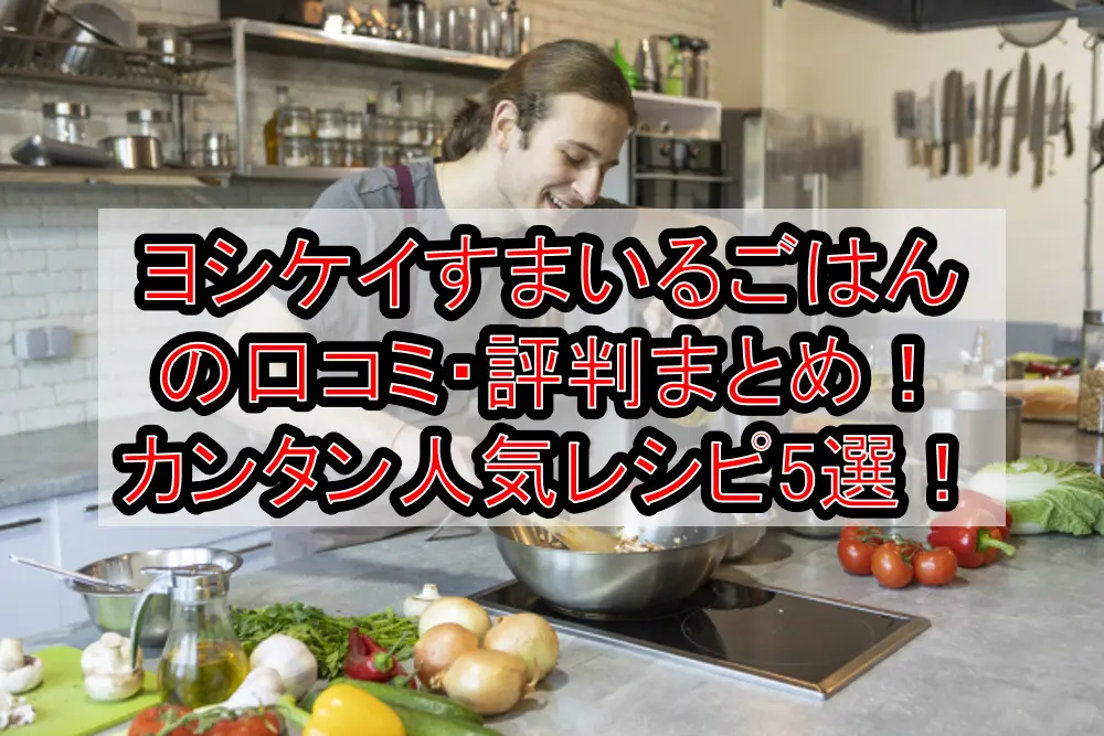 ヨシケイすまいるごはんの口コミ・評判まとめ!カンタン人気レシピ5選!