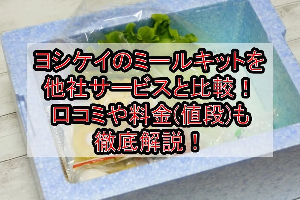 ヨシケイのミールキットを他社サービスと比較!口コミや料金(値段)も徹底解説!