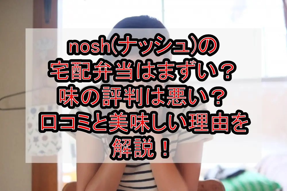 nosh(ナッシュ)の宅配弁当はまずい？味の評判は悪い？口コミと美味しい理由を解説！