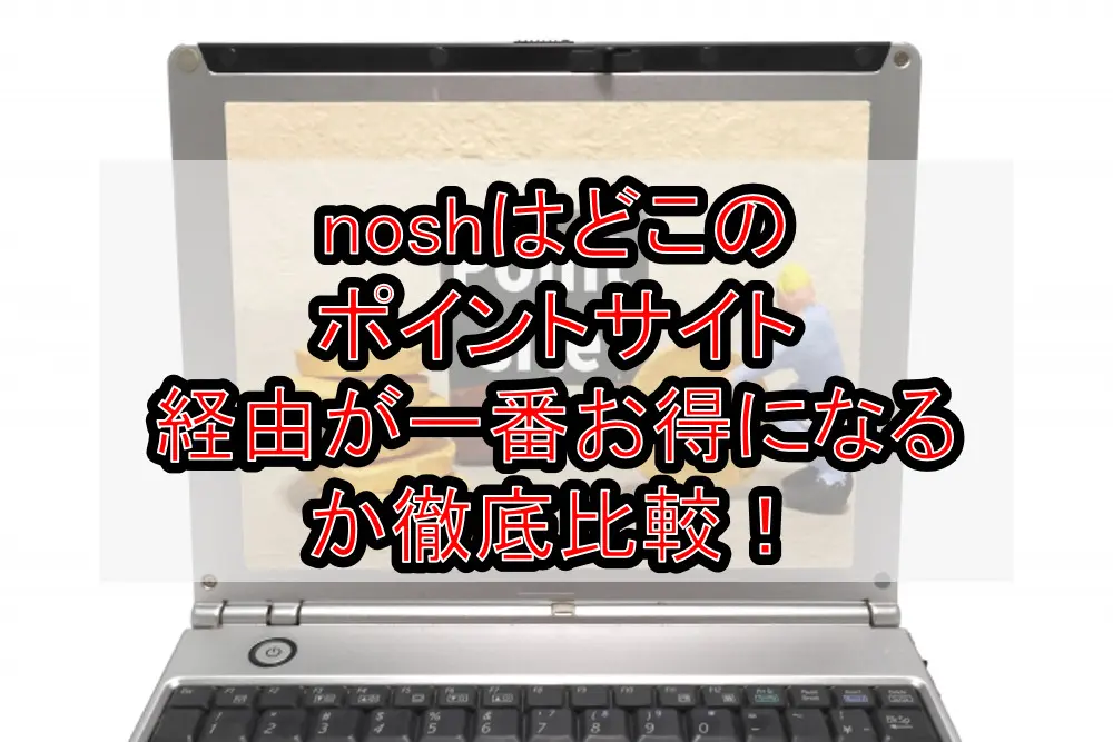 noshはどこのポイントサイト経由が一番お得になるか徹底比較！