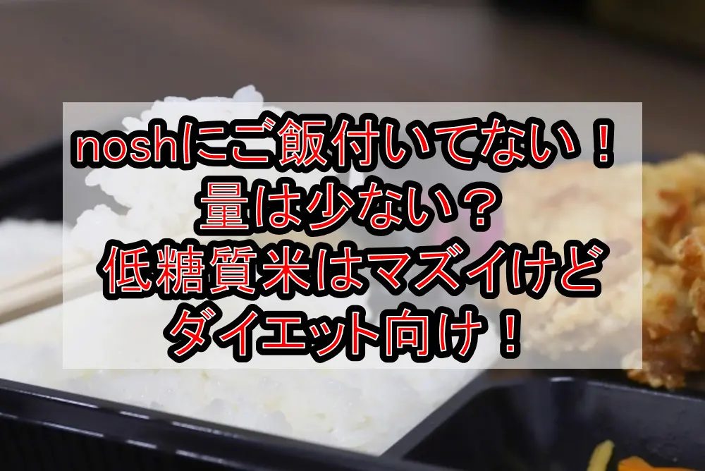 noshにご飯付いてない!量は少ない?低糖質米はマズイけどダイエット向け!