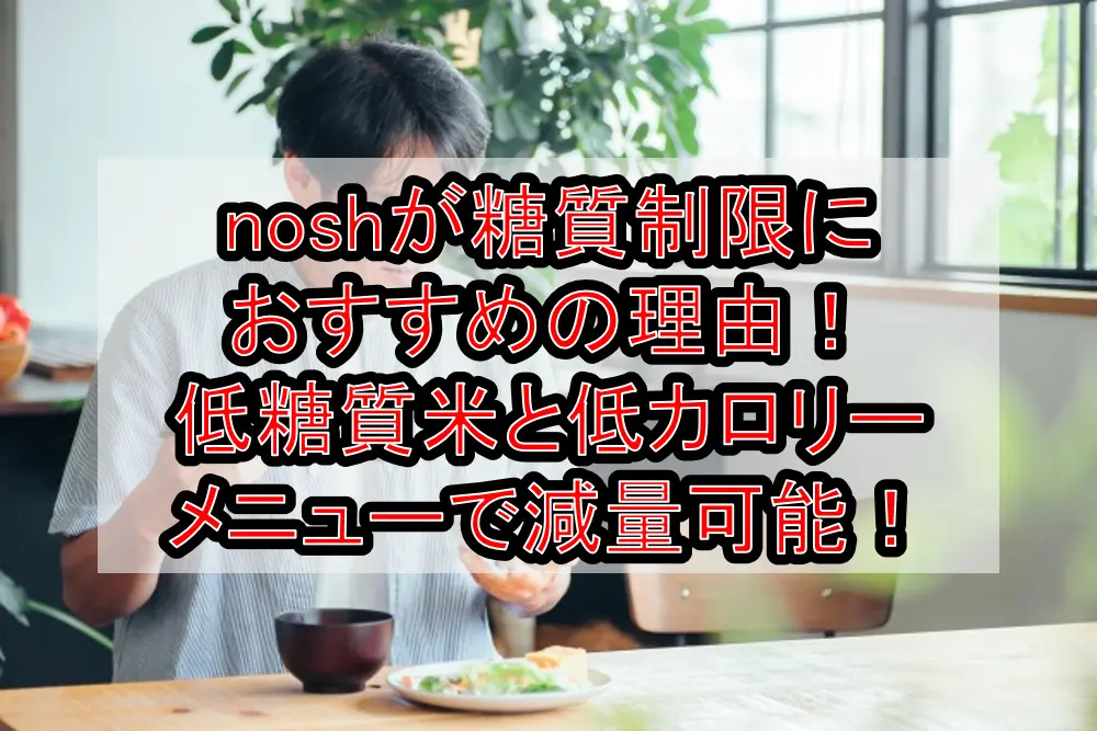 noshが糖質制限におすすめの理由！低糖質米と低カロリーメニューで減量可能！