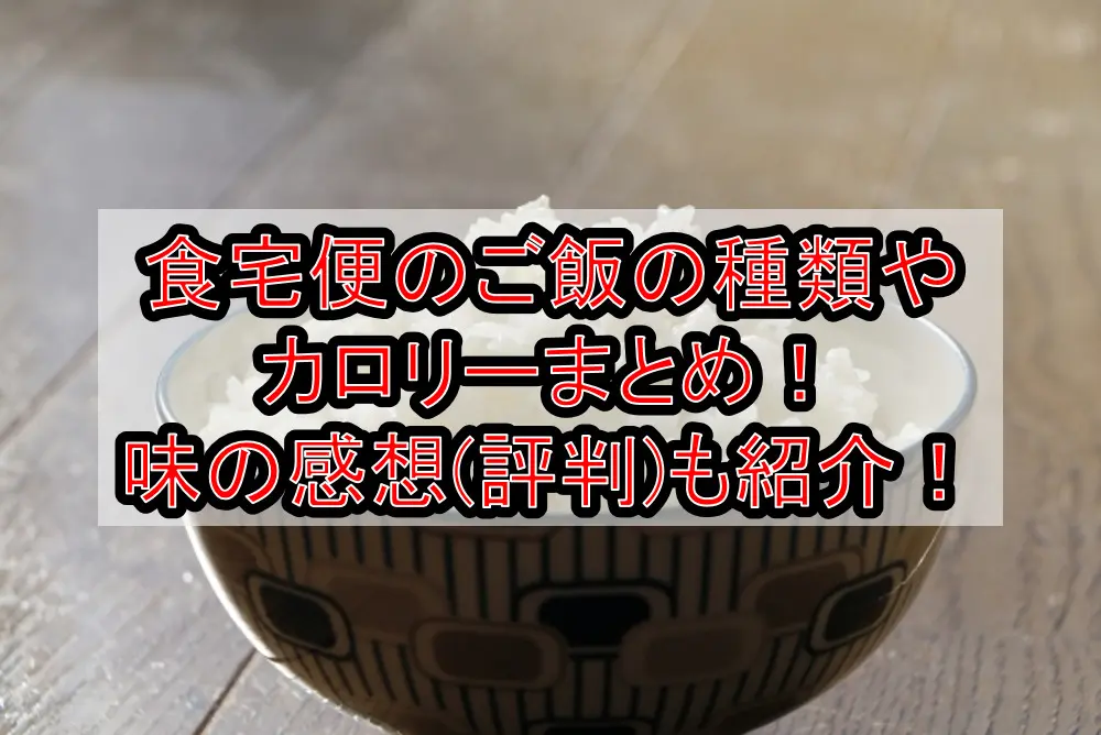 食宅便のご飯の種類やカロリーまとめ！味の感想(評判)も紹介！