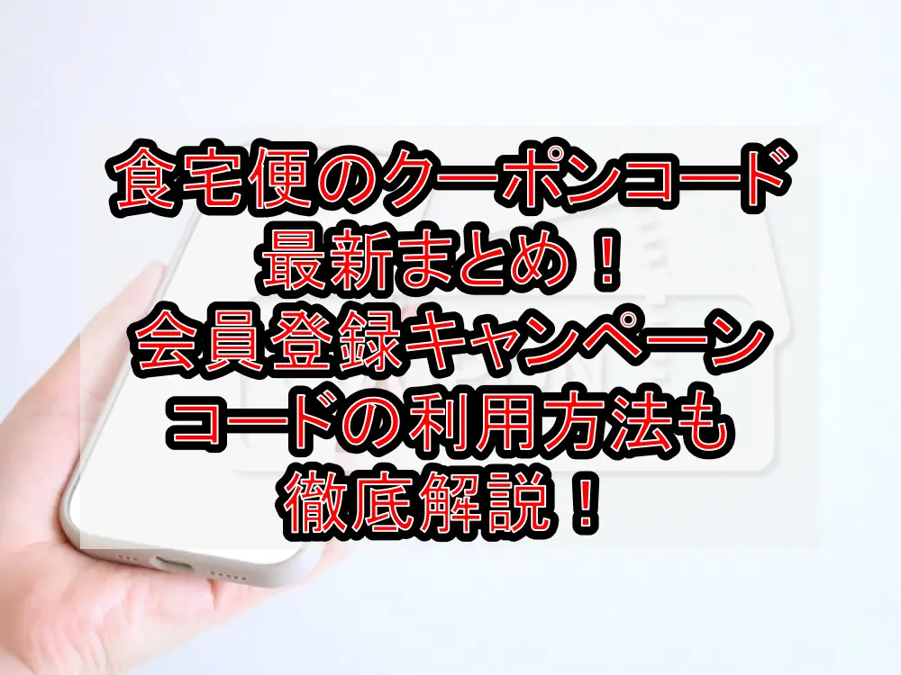 食宅便のクーポンコード最新まとめ！会員登録キャンペーンコードの利用方法も徹底解説！