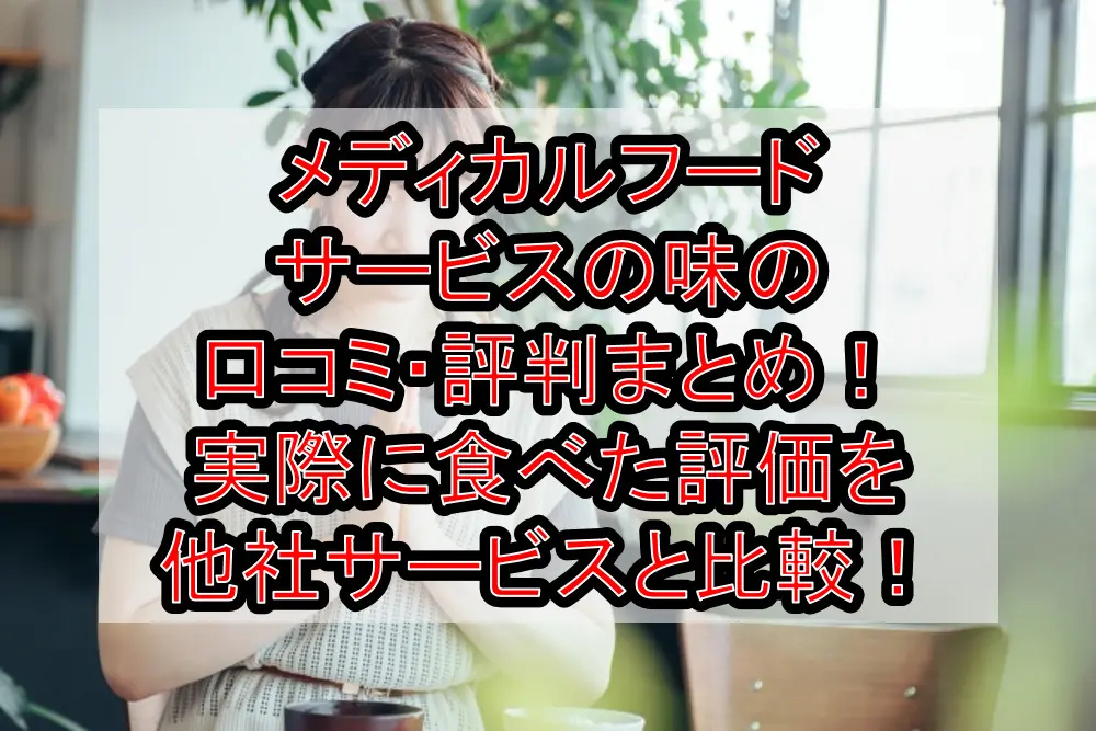 メディカルフードサービスの味の口コミ・評判まとめ!実際に食べた評価を他社サービスと比較!