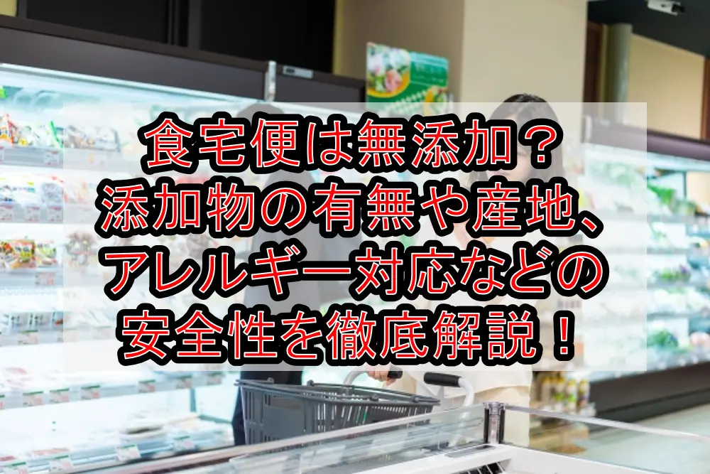 食宅便は無添加?添加物の有無や産地、アレルギー対応などの安全性を徹底解説!