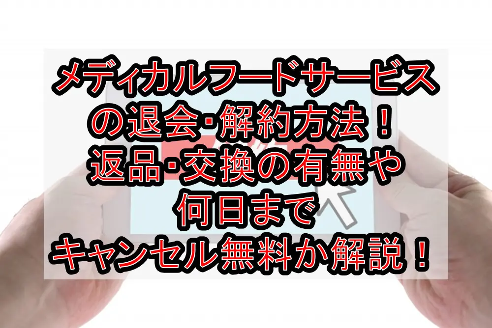 メディカルフードサービスの退会・解約方法！返品・交換の有無や何日までキャンセル無料か解説！